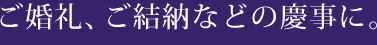 ご婚礼、ご結納などの慶事に。